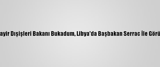 Cezayir Dışişleri Bakanı Bukadum, Libya'da Başbakan Serrac İle Görüştü