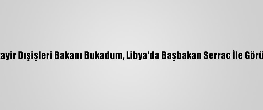 Cezayir Dışişleri Bakanı Bukadum, Libya'da Başbakan Serrac İle Görüştü