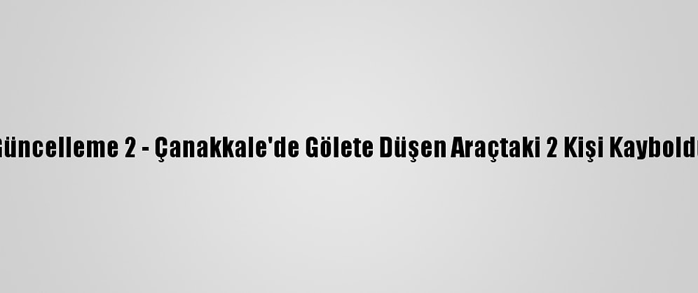 Güncelleme 2 - Çanakkale'de Gölete Düşen Araçtaki 2 Kişi Kayboldu