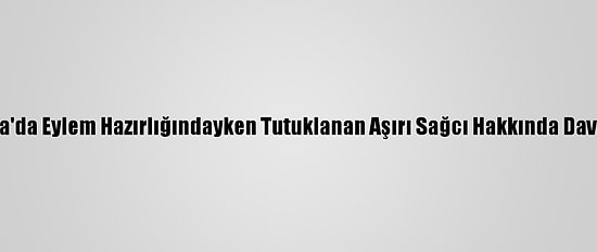 Almanya'da Eylem Hazırlığındayken Tutuklanan Aşırı Sağcı Hakkında Dava Açıldı