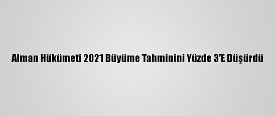 Alman Hükümeti 2021 Büyüme Tahminini Yüzde 3’E Düşürdü