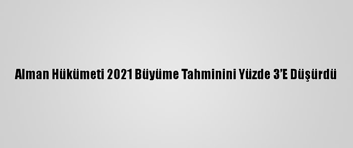 Alman Hükümeti 2021 Büyüme Tahminini Yüzde 3’E Düşürdü