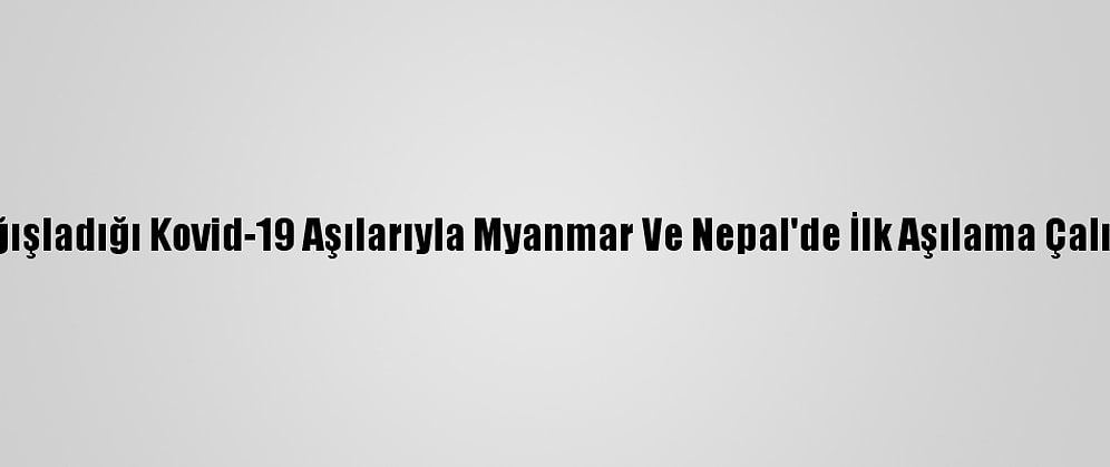 Hindistan'ın Bağışladığı Kovid-19 Aşılarıyla Myanmar Ve Nepal'de İlk Aşılama Çalışmaları Başladı