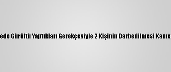 Düzce'de Sitede Gürültü Yaptıkları Gerekçesiyle 2 Kişinin Darbedilmesi Kameraya Yansıdı
