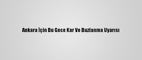 Ankara İçin Bu Gece Kar Ve Buzlanma Uyarısı