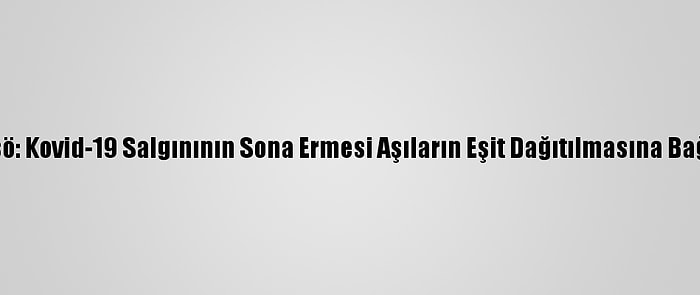 Dsö: Kovid-19 Salgınının Sona Ermesi Aşıların Eşit Dağıtılmasına Bağlı