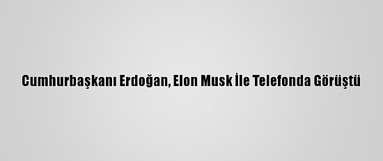 Cumhurbaşkanı Erdoğan, Elon Musk İle Telefonda Görüştü