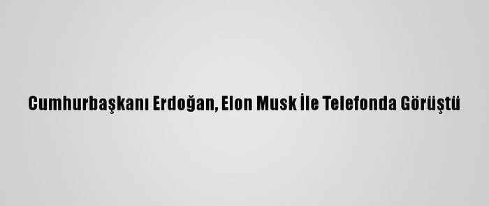 Cumhurbaşkanı Erdoğan, Elon Musk İle Telefonda Görüştü