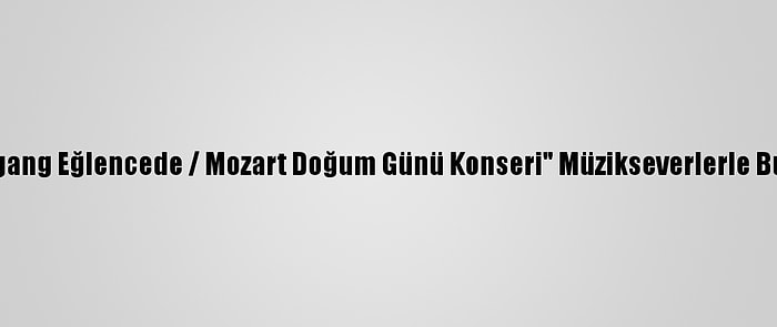 "Wolfgang Eğlencede / Mozart Doğum Günü Konseri" Müzikseverlerle Buluştu