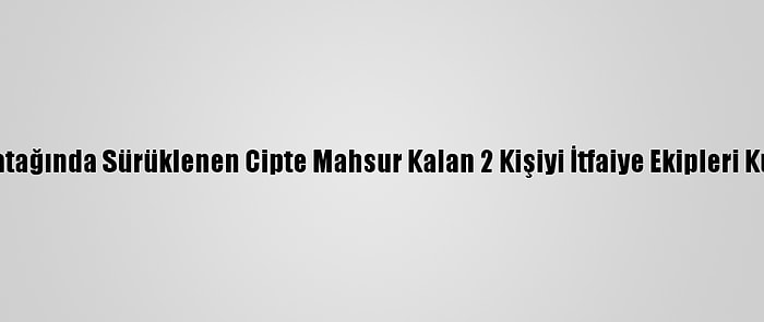 Dere Yatağında Sürüklenen Cipte Mahsur Kalan 2 Kişiyi İtfaiye Ekipleri Kurtardı