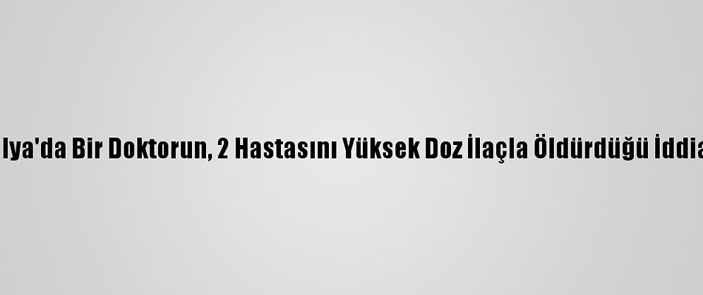 İtalya'da Bir Doktorun, 2 Hastasını Yüksek Doz İlaçla Öldürdüğü İddiası