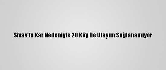 Sivas'ta Kar Nedeniyle 20 Köy İle Ulaşım Sağlanamıyor