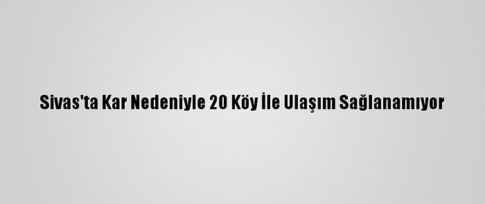 Sivas'ta Kar Nedeniyle 20 Köy İle Ulaşım Sağlanamıyor