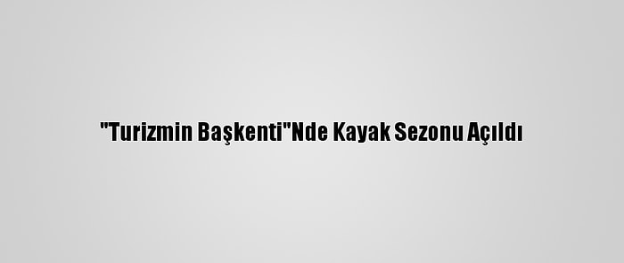 "Turizmin Başkenti"Nde Kayak Sezonu Açıldı