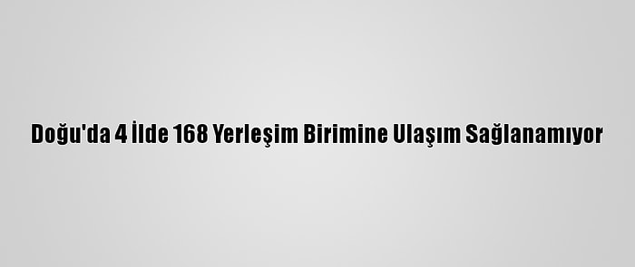 Doğu'da 4 İlde 168 Yerleşim Birimine Ulaşım Sağlanamıyor