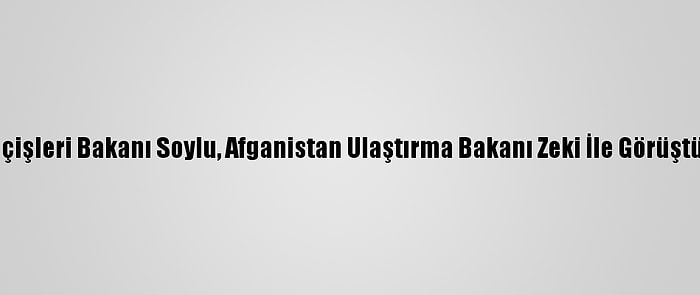 İçişleri Bakanı Soylu, Afganistan Ulaştırma Bakanı Zeki İle Görüştü