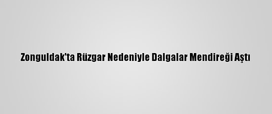 Zonguldak'ta Rüzgar Nedeniyle Dalgalar Mendireği Aştı