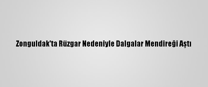 Zonguldak'ta Rüzgar Nedeniyle Dalgalar Mendireği Aştı