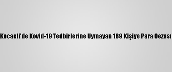 Kocaeli'de Kovid-19 Tedbirlerine Uymayan 189 Kişiye Para Cezası