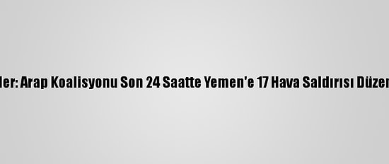 Husiler: Arap Koalisyonu Son 24 Saatte Yemen'e 17 Hava Saldırısı Düzenledi