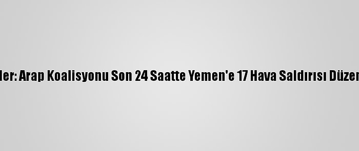 Husiler: Arap Koalisyonu Son 24 Saatte Yemen'e 17 Hava Saldırısı Düzenledi