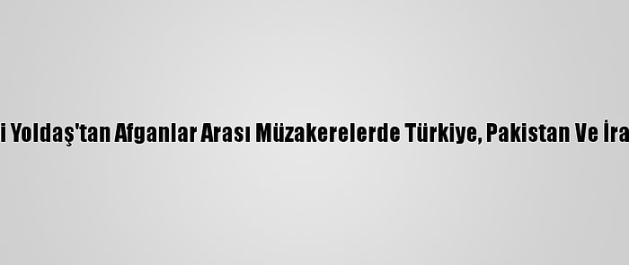 Afganistan Milletvekili Yoldaş'tan Afganlar Arası Müzakerelerde Türkiye, Pakistan Ve İran'la İş Birliği Vurgusu