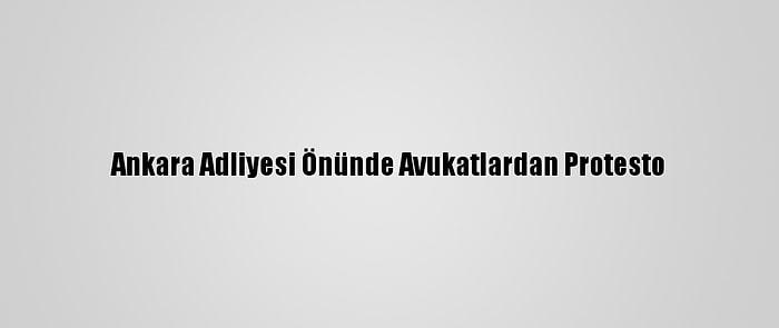 Ankara Adliyesi Önünde Avukatlardan Protesto