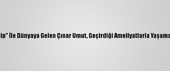 "Yarım Kalp" İle Dünyaya Gelen Çınar Umut, Geçirdiği Ameliyatlarla Yaşama Tutundu