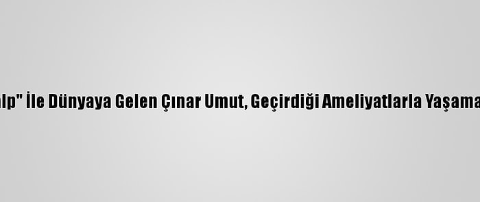 "Yarım Kalp" İle Dünyaya Gelen Çınar Umut, Geçirdiği Ameliyatlarla Yaşama Tutundu