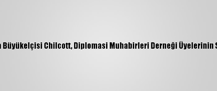 İngiltere'nin Ankara Büyükelçisi Chilcott, Diplomasi Muhabirleri Derneği Üyelerinin Sorularını Yanıtladı: