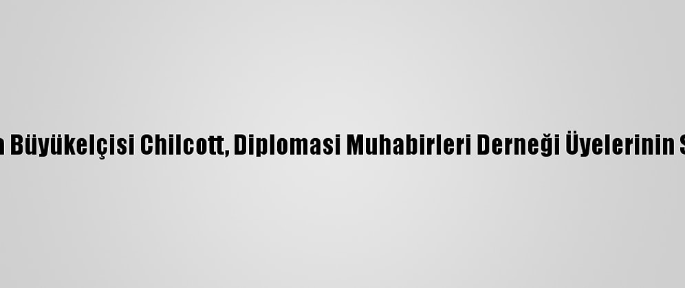 İngiltere'nin Ankara Büyükelçisi Chilcott, Diplomasi Muhabirleri Derneği Üyelerinin Sorularını Yanıtladı: