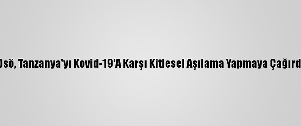 Dsö, Tanzanya'yı Kovid-19'A Karşı Kitlesel Aşılama Yapmaya Çağırdı