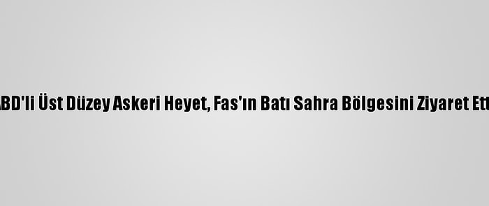 ABD'li Üst Düzey Askeri Heyet, Fas'ın Batı Sahra Bölgesini Ziyaret Etti