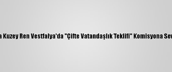 Almanya Kuzey Ren Vestfalya'da "Çifte Vatandaşlık Teklifi" Komisyona Sevk Edildi