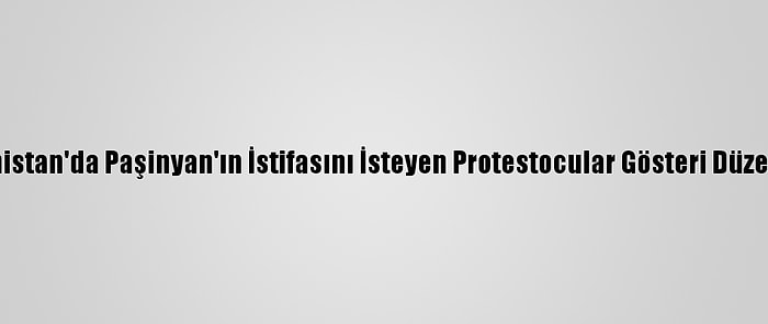 Ermenistan'da Paşinyan'ın İstifasını İsteyen Protestocular Gösteri Düzenliyor