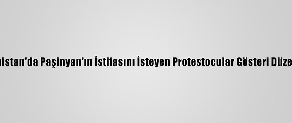 Ermenistan'da Paşinyan'ın İstifasını İsteyen Protestocular Gösteri Düzenliyor