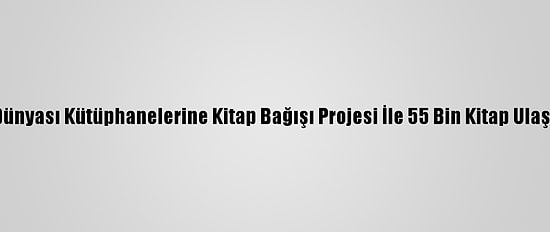 Türk Dünyası Kütüphanelerine Kitap Bağışı Projesi İle 55 Bin Kitap Ulaştırıldı