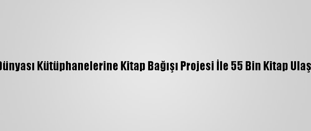 Türk Dünyası Kütüphanelerine Kitap Bağışı Projesi İle 55 Bin Kitap Ulaştırıldı