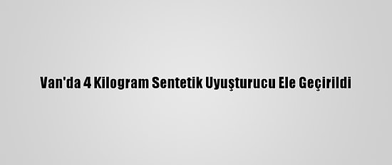 Van'da 4 Kilogram Sentetik Uyuşturucu Ele Geçirildi