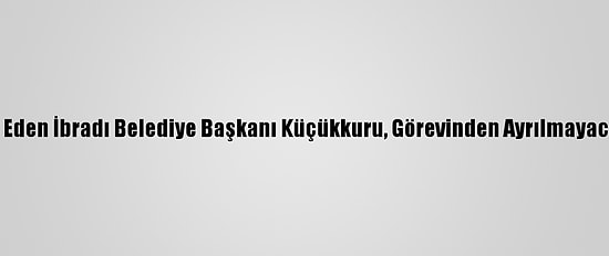 CHP'den İstifa Eden İbradı Belediye Başkanı Küçükkuru, Görevinden Ayrılmayacağını Açıkladı