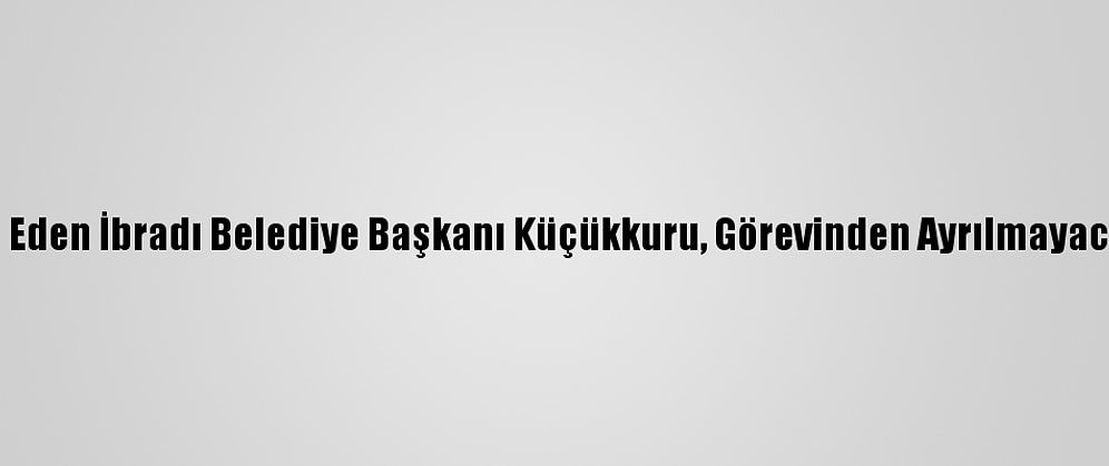 CHP'den İstifa Eden İbradı Belediye Başkanı Küçükkuru, Görevinden Ayrılmayacağını Açıkladı