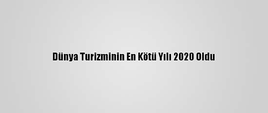 Dünya Turizminin En Kötü Yılı 2020 Oldu