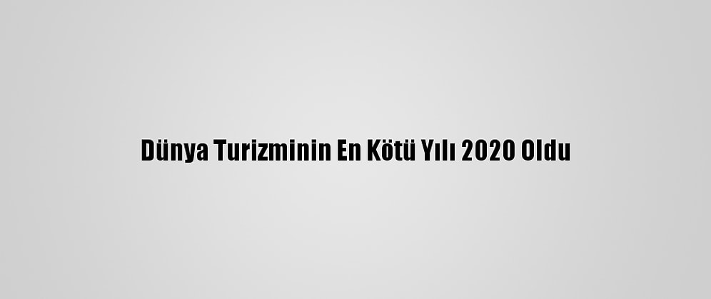 Dünya Turizminin En Kötü Yılı 2020 Oldu