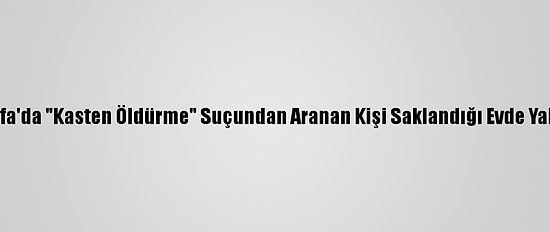 Şanlıurfa'da "Kasten Öldürme" Suçundan Aranan Kişi Saklandığı Evde Yakalandı