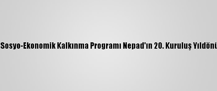 Afrika Birliği Sosyo-Ekonomik Kalkınma Programı Nepad'ın 20. Kuruluş Yıldönümü Kutlandı