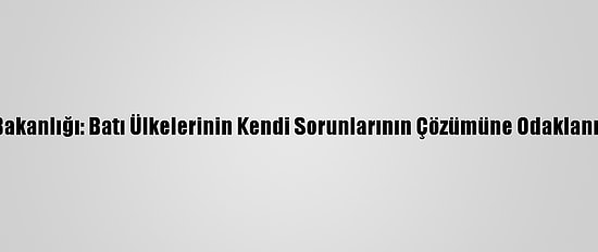 Rusya Dışişleri Bakanlığı: Batı Ülkelerinin Kendi Sorunlarının Çözümüne Odaklanmaları Gerekiyor