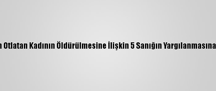 Uşak'ta Koyun Otlatan Kadının Öldürülmesine İlişkin 5 Sanığın Yargılanmasına Devam Edildi