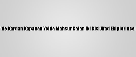 Osmaniye'de Kardan Kapanan Yolda Mahsur Kalan İki Kişi Afad Ekiplerince Kurtarıldı
