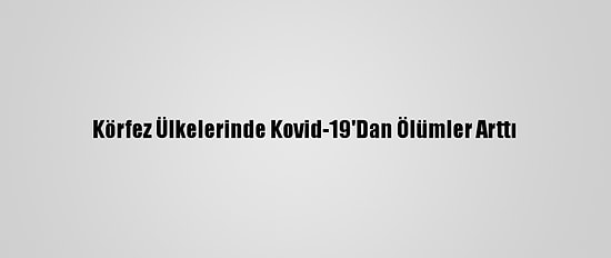 Körfez Ülkelerinde Kovid-19'Dan Ölümler Arttı