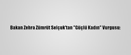 Bakan Zehra Zümrüt Selçuk'tan "Güçlü Kadın" Vurgusu: